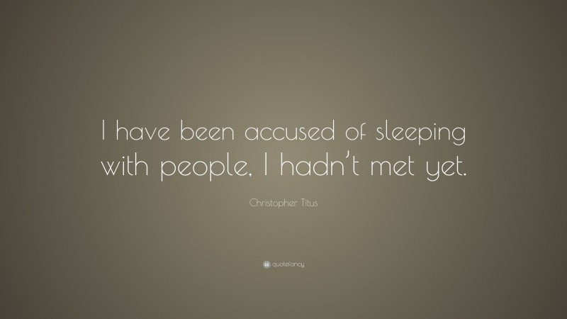 Christopher Titus Quote: “I have been accused of sleeping with people, I hadn’t met yet.”