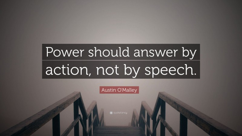 Austin O'Malley Quote: “Power should answer by action, not by speech.”