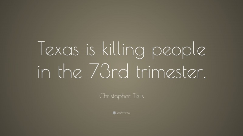 Christopher Titus Quote: “Texas is killing people in the 73rd trimester.”