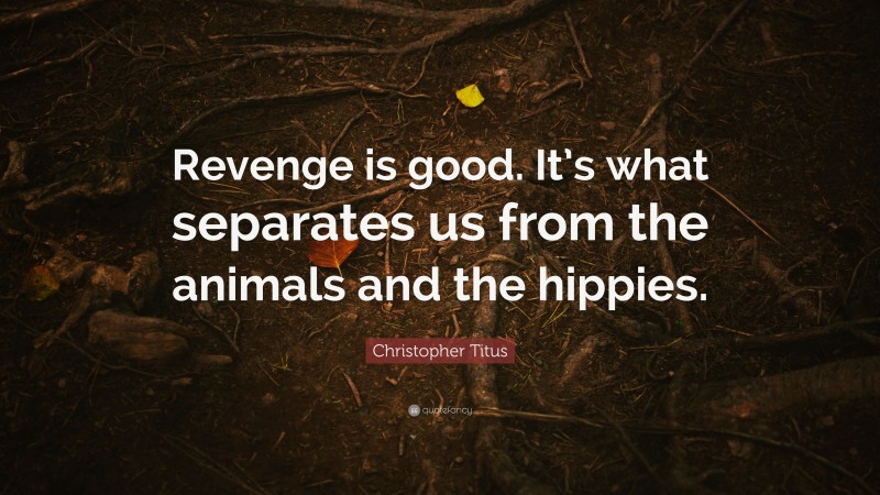 Christopher Titus Quote: “Revenge is good. It’s what separates us from the animals and the hippies.”