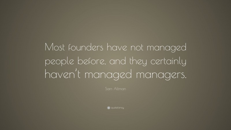 Sam Altman Quote: “Most founders have not managed people before, and they certainly haven’t managed managers.”