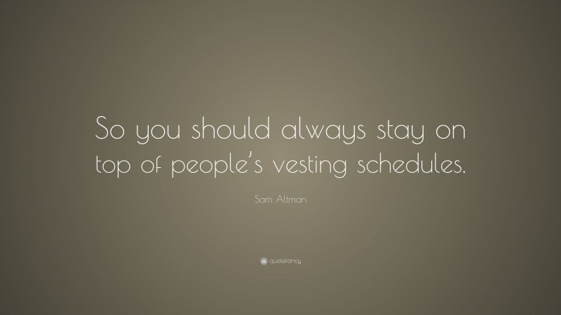 Sam Altman Quote: “So you should always stay on top of people’s vesting schedules.”