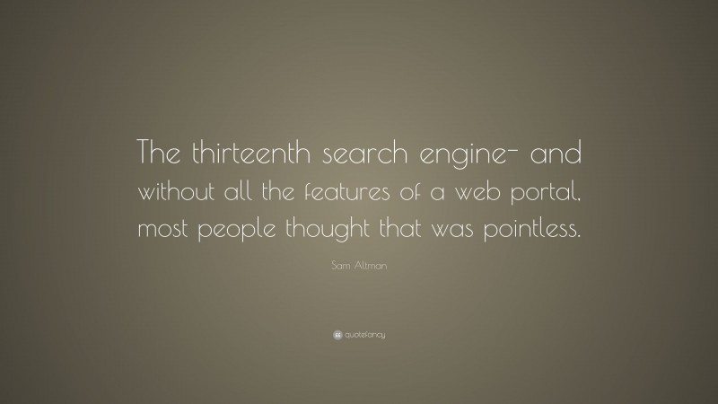 Sam Altman Quote: “The thirteenth search engine- and without all the features of a web portal, most people thought that was pointless.”