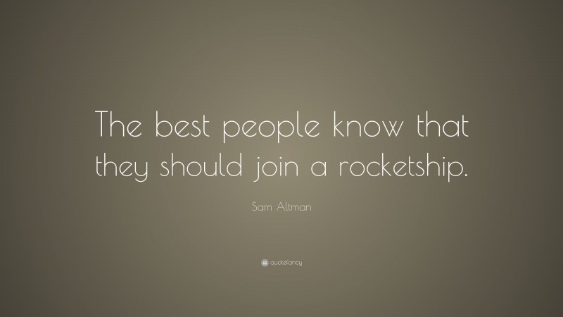 Sam Altman Quote: “The best people know that they should join a rocketship.”