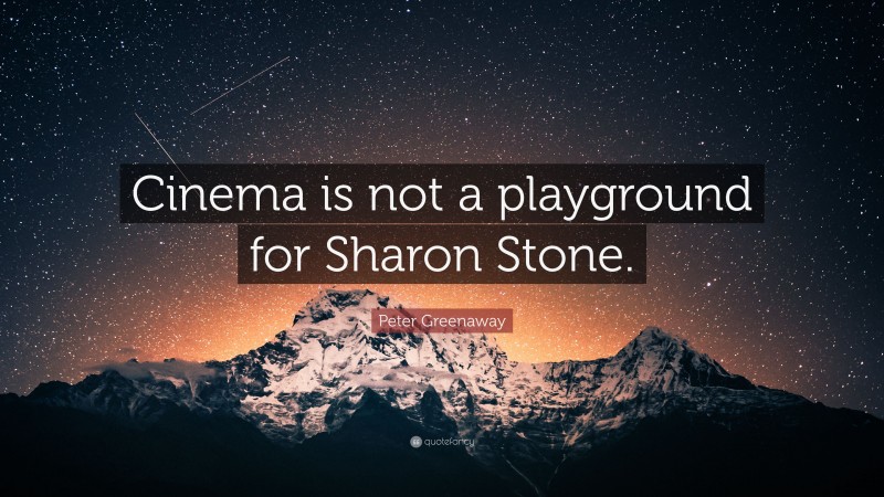 Peter Greenaway Quote: “Cinema is not a playground for Sharon Stone.”