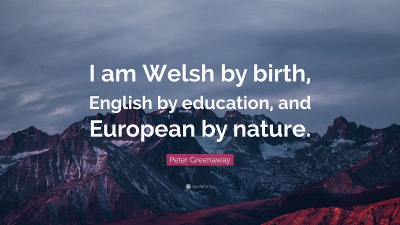 Peter Greenaway Quote: “I am Welsh by birth, English by education, and European by nature.”