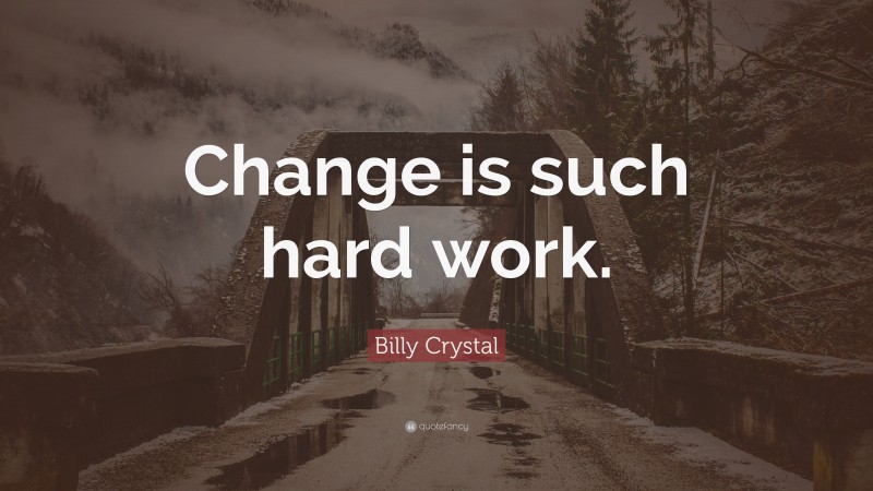 Billy Crystal Quote: “Change is such hard work.”