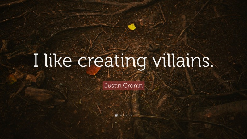 Justin Cronin Quote: “I like creating villains.”