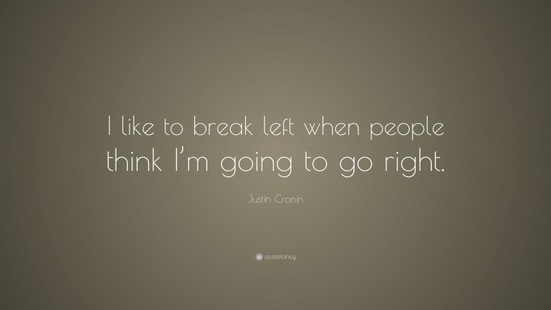 Justin Cronin Quote: “I like to break left when people think I’m going to go right.”