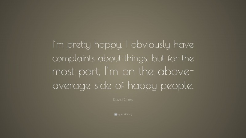 David Cross Quote: “I’m pretty happy. I obviously have complaints about things, but for the most part, I’m on the above-average side of happy people.”