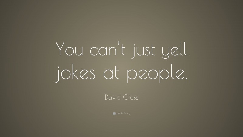 David Cross Quote: “You can’t just yell jokes at people.”