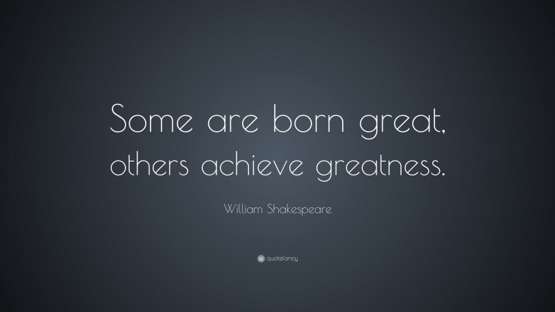 William Shakespeare Quote: “Some are born great, others achieve greatness.”