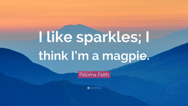 Paloma Faith Quote: “I like sparkles; I think I’m a magpie.”