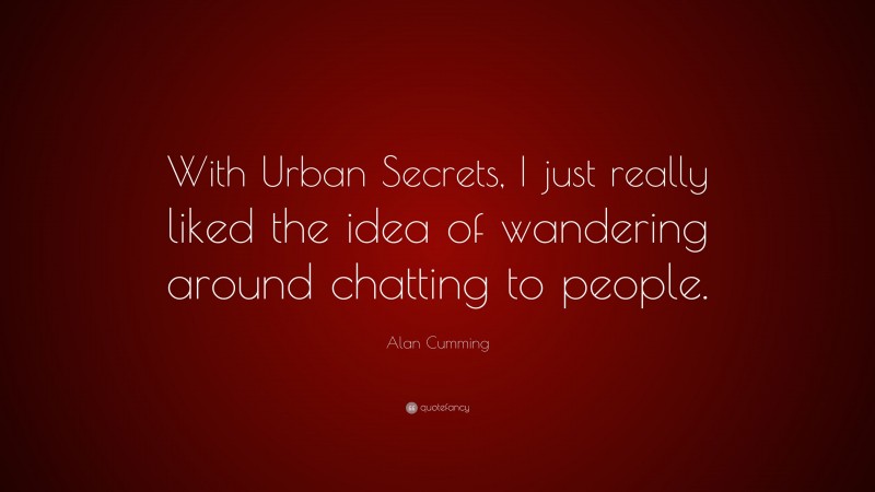Alan Cumming Quote: “With Urban Secrets, I just really liked the idea of wandering around chatting to people.”