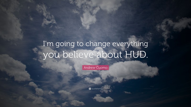 Andrew Cuomo Quote: “I’m going to change everything you believe about HUD.”