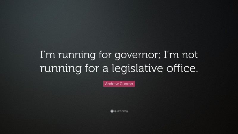 Andrew Cuomo Quote: “I’m running for governor; I’m not running for a legislative office.”
