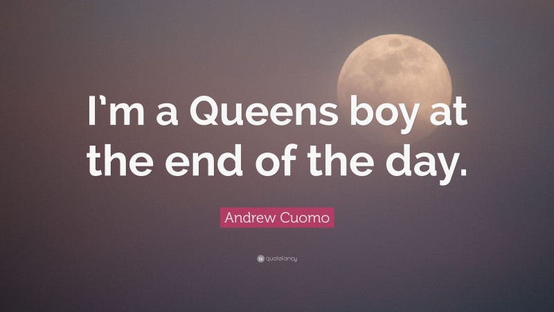 Andrew Cuomo Quote: “I’m a Queens boy at the end of the day.”