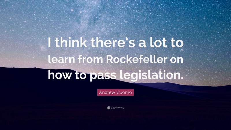 Andrew Cuomo Quote: “I think there’s a lot to learn from Rockefeller on how to pass legislation.”