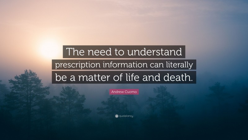 Andrew Cuomo Quote: “The need to understand prescription information can literally be a matter of life and death.”