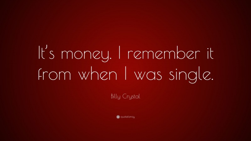 Billy Crystal Quote: “It’s money. I remember it from when I was single.”