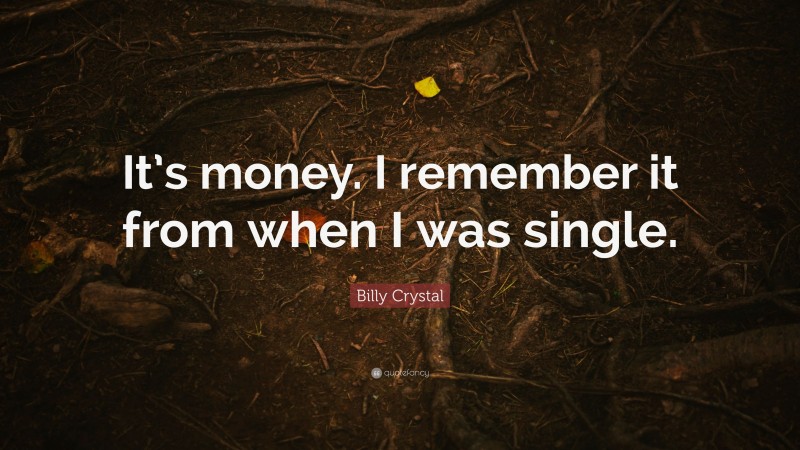 Billy Crystal Quote: “It’s money. I remember it from when I was single.”