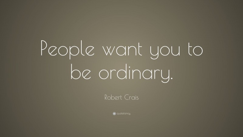 Robert Crais Quote: “People want you to be ordinary.”