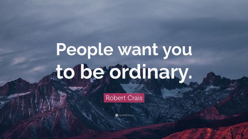 Robert Crais Quote: “People want you to be ordinary.”