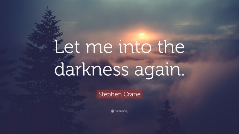 Stephen Crane Quote: “Let me into the darkness again.”