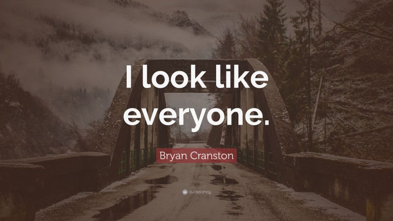 Bryan Cranston Quote: “I look like everyone.”