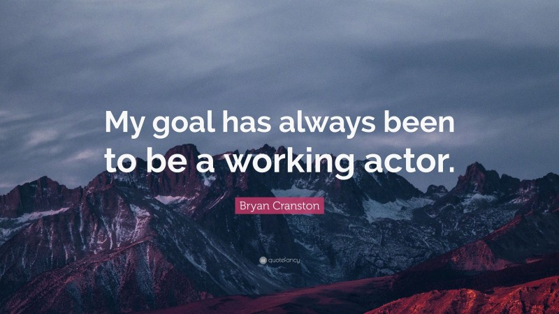 Bryan Cranston Quote: “My goal has always been to be a working actor.”