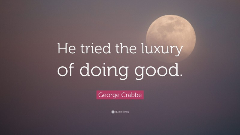 George Crabbe Quote: “He tried the luxury of doing good.”
