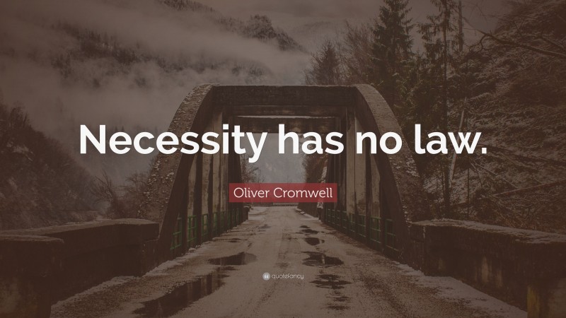 Oliver Cromwell Quote: “Necessity has no law.”
