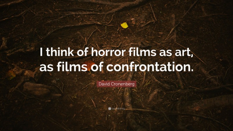 David Cronenberg Quote: “I think of horror films as art, as films of confrontation.”