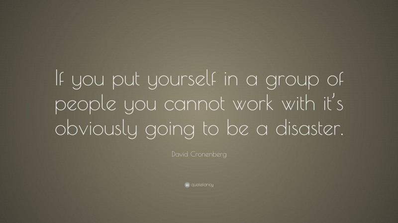 David Cronenberg Quote: “If you put yourself in a group of people you cannot work with it’s obviously going to be a disaster.”