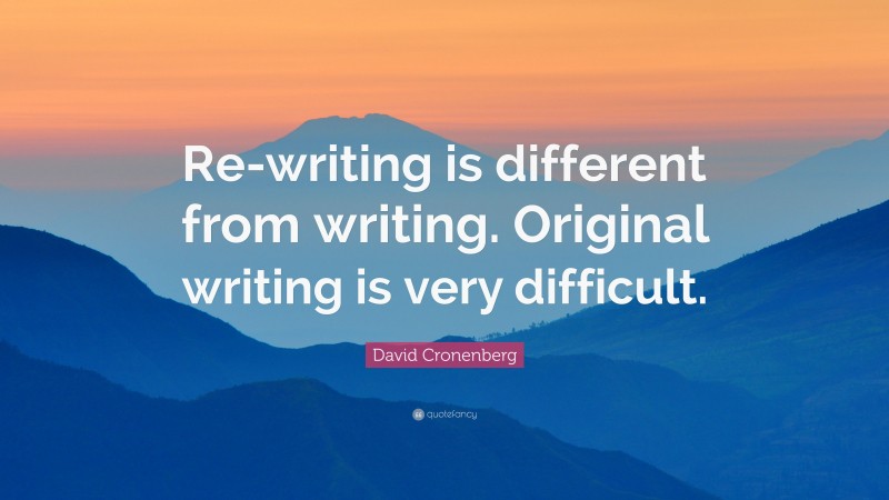 David Cronenberg Quote: “Re-writing is different from writing. Original writing is very difficult.”