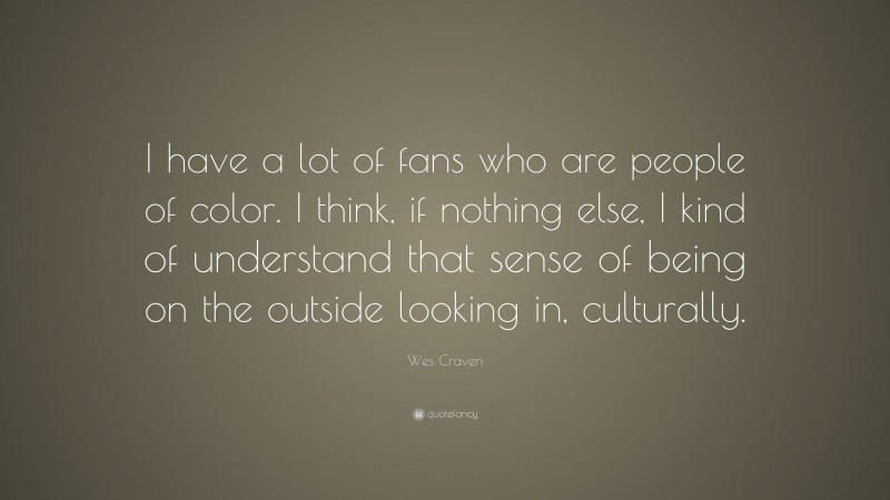 Wes Craven Quote: “I have a lot of fans who are people of color. I think, if nothing else, I kind of understand that sense of being on the outside looking in, culturally.”