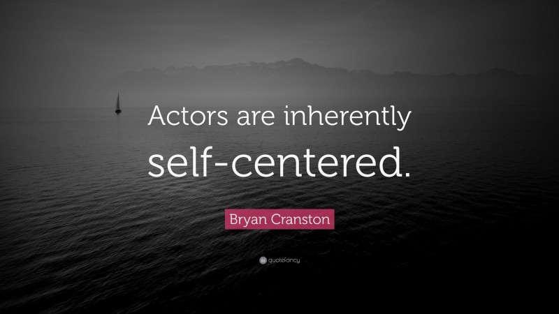 Bryan Cranston Quote: “Actors are inherently self-centered.”