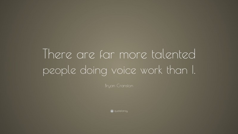 Bryan Cranston Quote: “There are far more talented people doing voice work than I.”