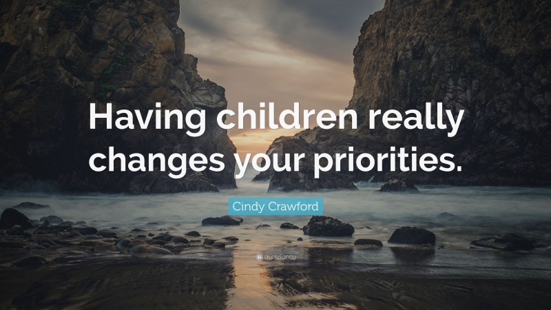 Cindy Crawford Quote: “Having children really changes your priorities.”