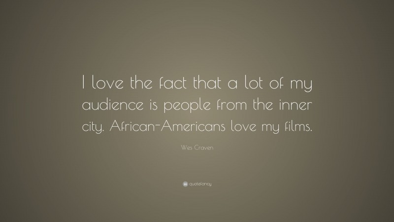 Wes Craven Quote: “I love the fact that a lot of my audience is people from the inner city. African-Americans love my films.”
