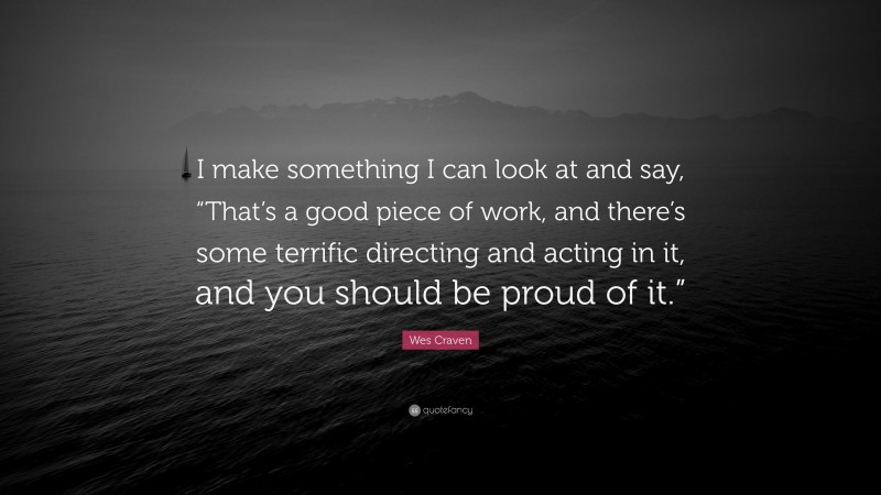 Wes Craven Quote: “I make something I can look at and say, “That’s a good piece of work, and there’s some terrific directing and acting in it, and you should be proud of it.””