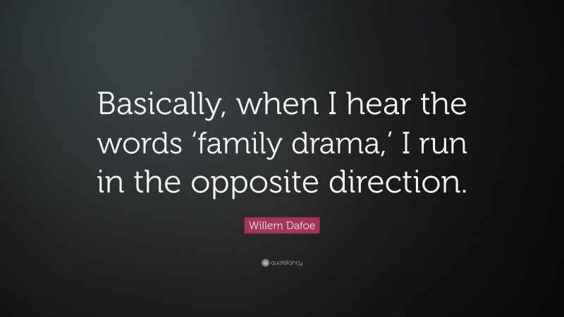 Willem Dafoe Quote: “Basically, when I hear the words ‘family drama,’ I run in the opposite direction.”