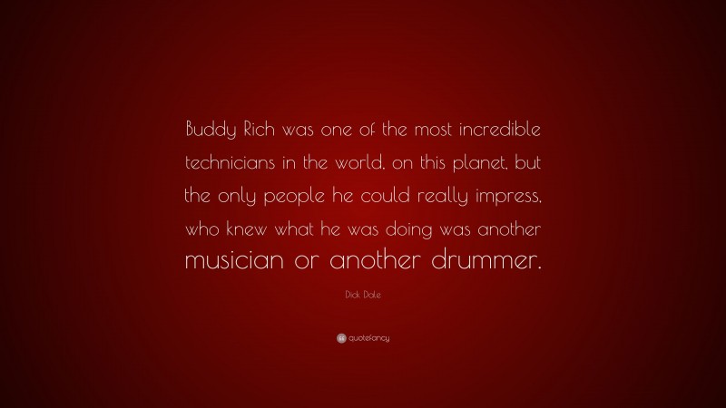 Dick Dale Quote: “Buddy Rich was one of the most incredible technicians in the world, on this planet, but the only people he could really impress, who knew what he was doing was another musician or another drummer.”
