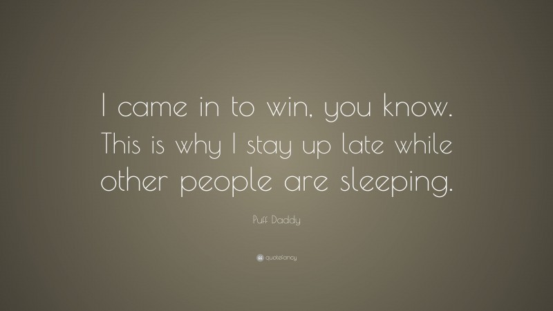 Puff Daddy Quote: “I came in to win, you know. This is why I stay up late while other people are sleeping.”