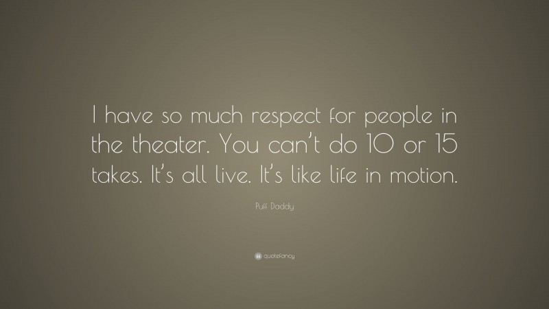 Puff Daddy Quote: “I have so much respect for people in the theater. You can’t do 10 or 15 takes. It’s all live. It’s like life in motion.”