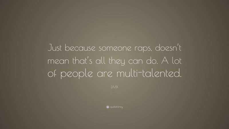 DMX Quote: “Just because someone raps, doesn’t mean that’s all they can do. A lot of people are multi-talented.”