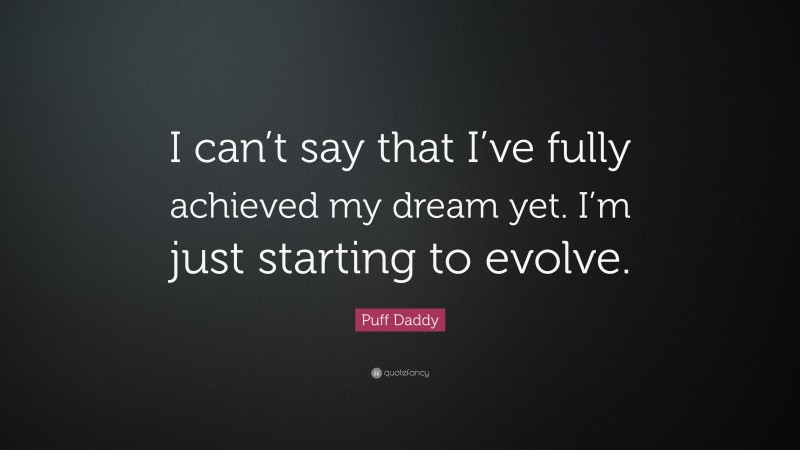 Puff Daddy Quote: “I can’t say that I’ve fully achieved my dream yet. I’m just starting to evolve.”