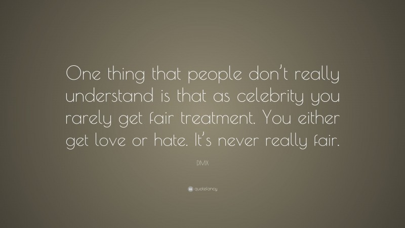 DMX Quote: “One thing that people don’t really understand is that as celebrity you rarely get fair treatment. You either get love or hate. It’s never really fair.”