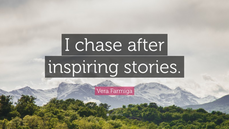 Vera Farmiga Quote: “I chase after inspiring stories.”