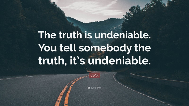 DMX Quote: “The truth is undeniable. You tell somebody the truth, it’s undeniable.”
